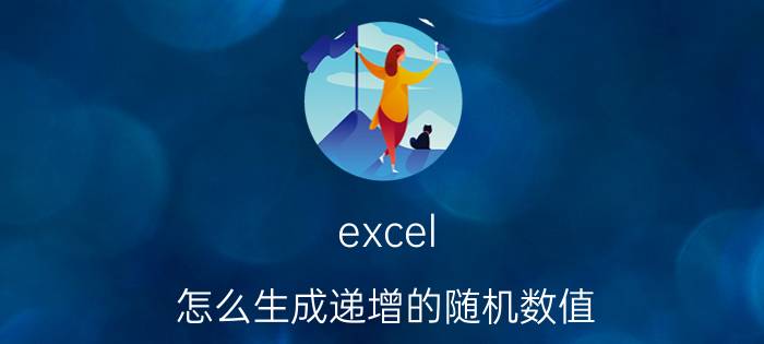 excel 怎么生成递增的随机数值 excel表格怎么数字递增？